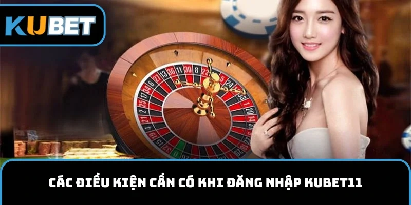 Các điều kiện cần có khi đăng nhập vào KUBET11