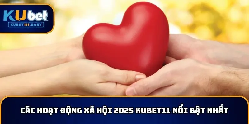Các hoạt động xã hội 2025 nổi bật nhất của nhà cái KUBET11