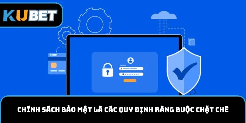 Chính sách bảo mật là các quy định ràng buộc chặt chẽ