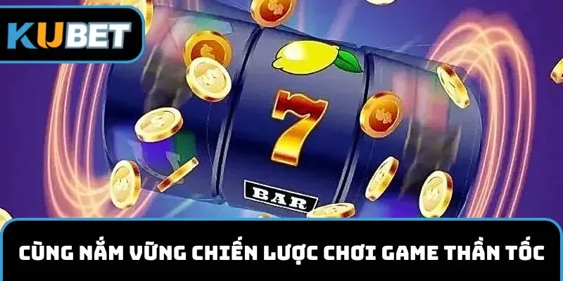 Cùng nắm vững chiến lược chơi game thần tốc