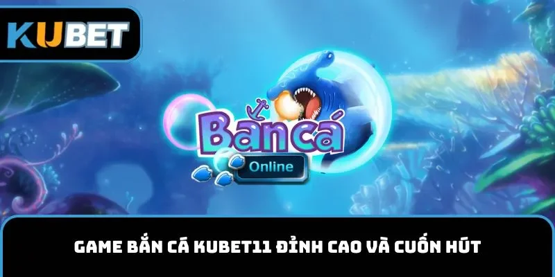 Game bắn cá KUBET11 đỉnh cao và cuốn hút