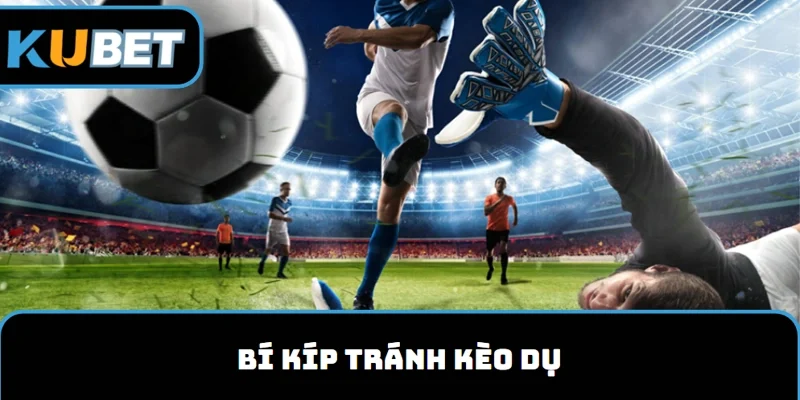 Kèo dụ và bí kíp tránh né từ chuyên gia
