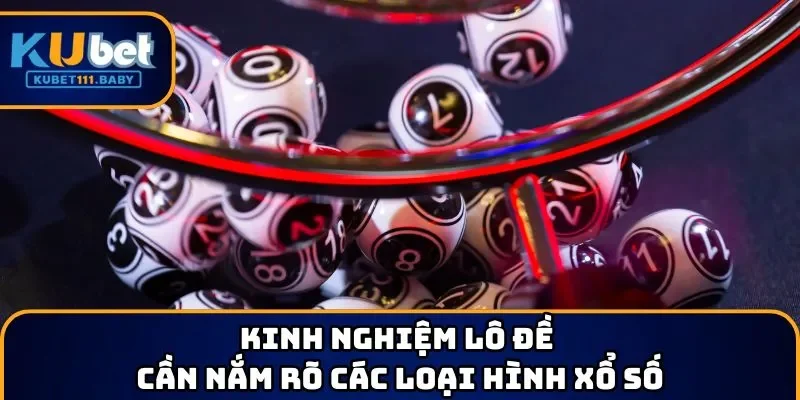 Kinh nghiệm lô đề cần nắm rõ các loại hình xổ số