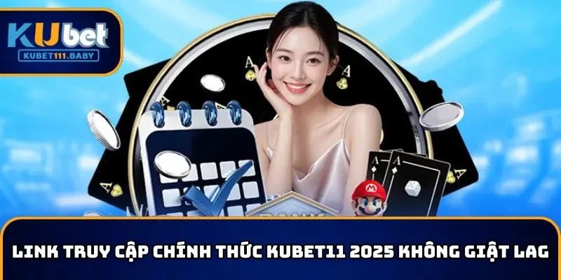 Link truy cập chính thức KUBET11 2025 hạn chế giật lag