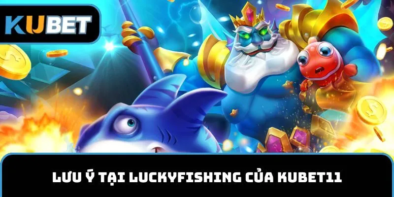 Lưu ý tại LuckyFishing của Kubet11