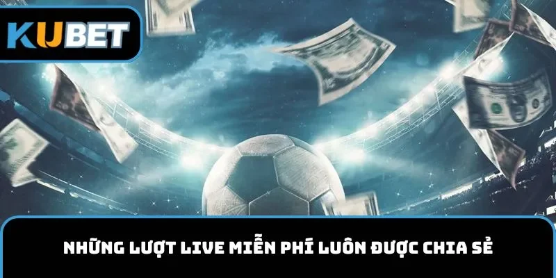 Những lượt live miễn phí luôn được chia sẻ