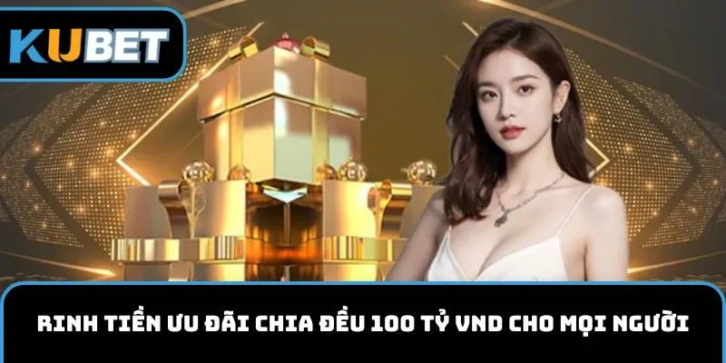 Rinh tiền ưu đãi chia đều 100 tỷ VND cho mọi người