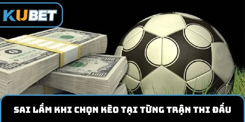 Sai lầm khi chọn kèo tại từng trận thi đấu