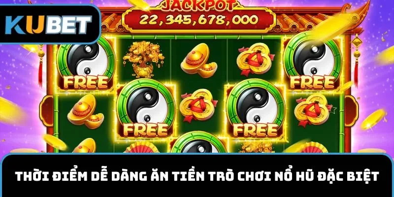 Thời điểm dễ dàng ăn tiền trò chơi nổ hũ đặc biệt