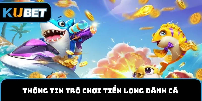 Thông tin trò chơi Tiền Long Đánh Cá của nhà cái KUBET11