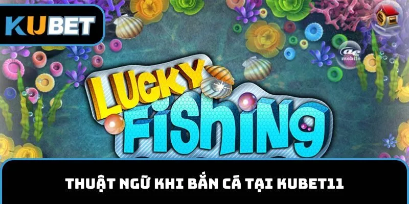 Thuật ngữ khi bắn cá tại KUBET11