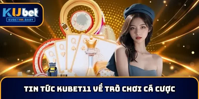 Tin tức KUBET11 về trò chơi cá cược