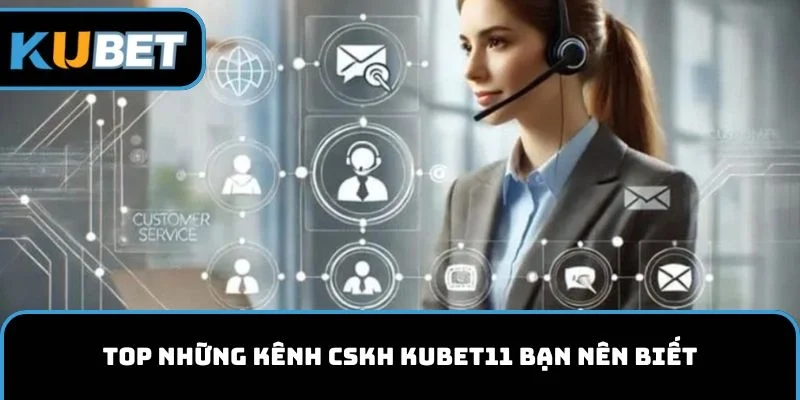 Top những kênh CSKH KUBET11 bạn nên biết