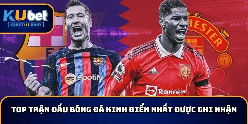 Top trận đấu bóng đá kinh điển nhất được ghi nhận