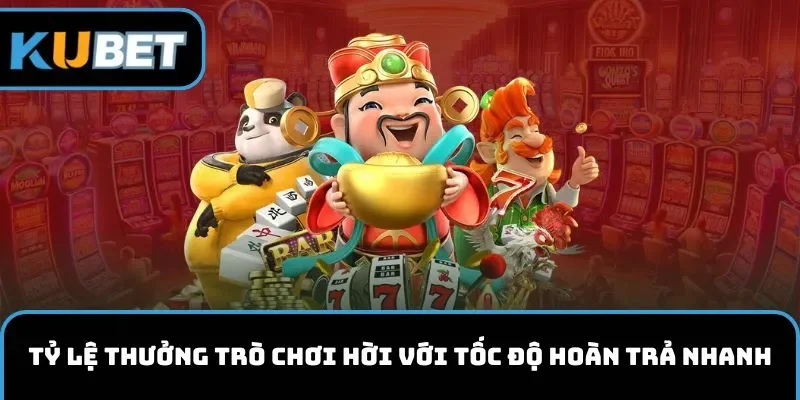 Tỷ lệ thưởng trò chơi hời với tốc độ hoàn trả nhanh